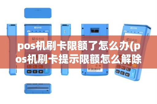 pos机刷卡限额了怎么办(pos机刷卡提示限额怎么解除)