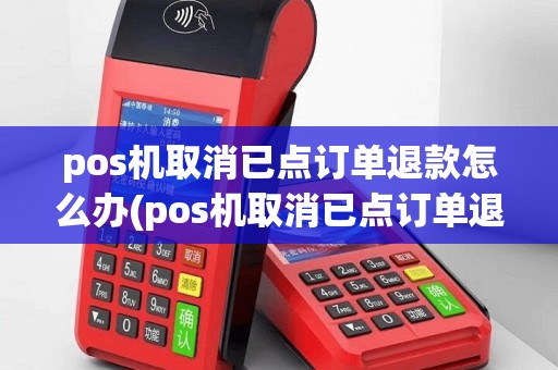 pos机取消已点订单退款怎么办(pos机取消已点订单退款)