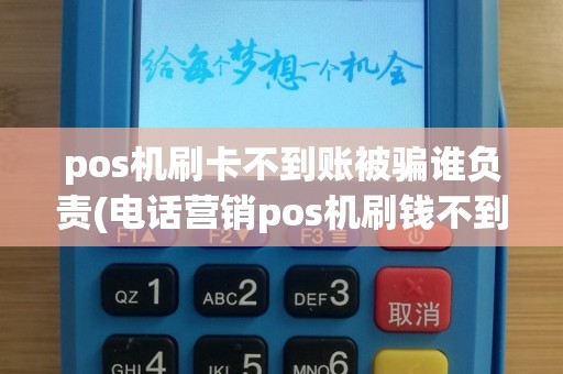 pos机刷卡不到账被骗谁负责(电话营销pos机刷钱不到账)