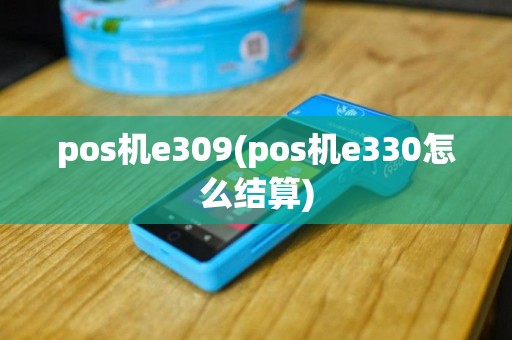 pos机e309(pos机e330怎么结算)