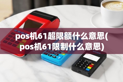 pos机61超限额什么意思(pos机61限制什么意思)
