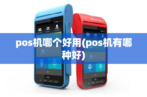 pos机哪个好用(pos机有哪种好)