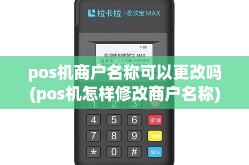 pos机商户名称可以更改吗(pos机怎样修改商户名称)