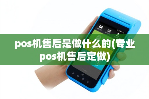 pos机售后是做什么的(专业pos机售后定做)
