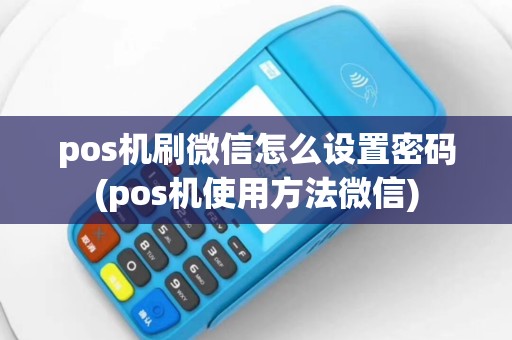 pos机刷微信怎么设置密码(pos机使用方法微信)