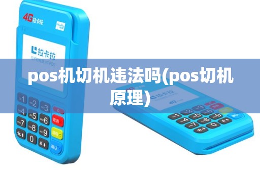 pos机切机违法吗(pos切机原理) pos机切机违法吗(pos切机原理)