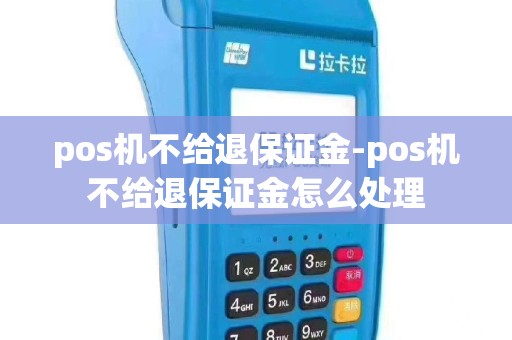 pos机不给退保证金-pos机不给退保证金怎么处理
