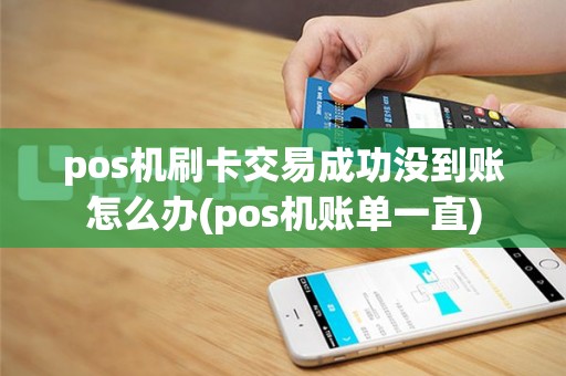 pos机刷卡交易成功没到账怎么办(pos机账单一直)