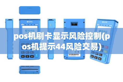 pos机刷卡显示风险控制(pos机提示44风险交易)