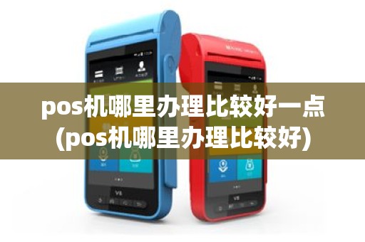 pos机哪里办理比较好一点(pos机哪里办理比较好)