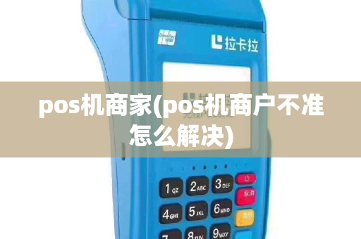 pos机商家(pos机商户不准怎么解决)