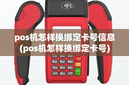 pos机怎样换绑定卡号信息(pos机怎样换绑定卡号)
