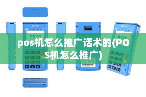 pos机怎么推广话术的(POS机怎么推广)