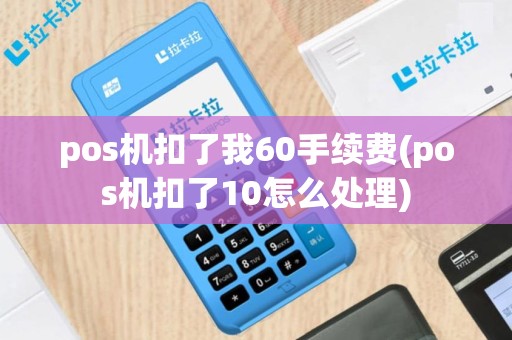 pos机扣了我60手续费(pos机扣了10怎么处理)