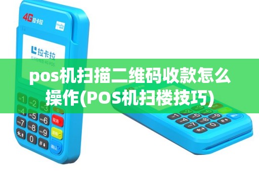 pos机扫描二维码收款怎么操作(POS机扫楼技巧)