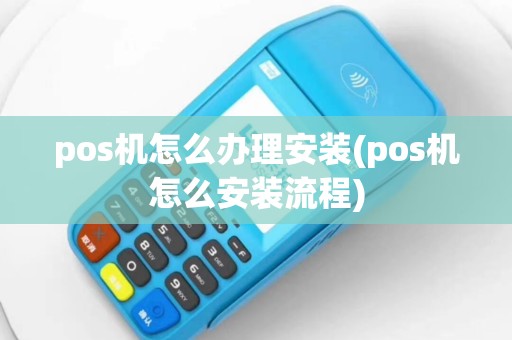 pos机怎么办理安装(pos机怎么安装流程)