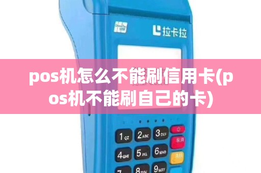 pos机怎么不能刷信用卡(pos机不能刷自己的卡)