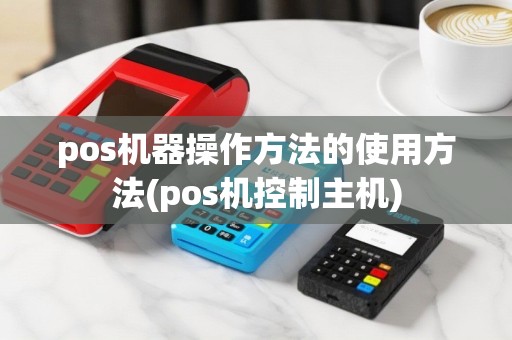 pos机器操作方法的使用方法(pos机控制主机)