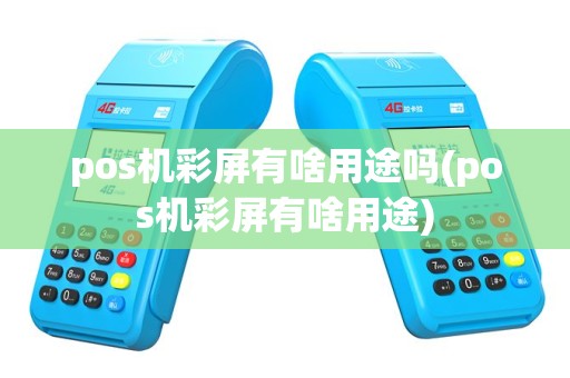 pos机彩屏有啥用途吗(pos机彩屏有啥用途)