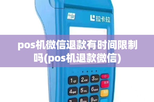 pos机微信退款有时间限制吗(pos机退款微信)