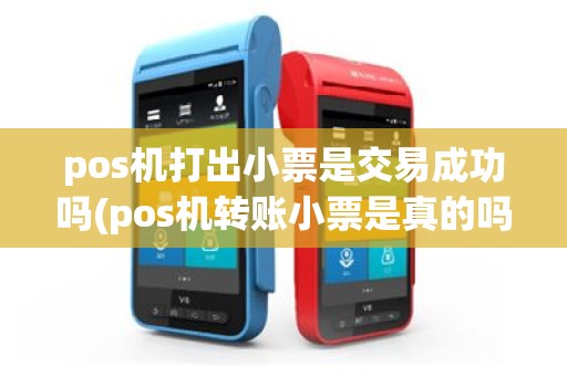 pos机打出小票是交易成功吗(pos机转账小票是真的吗)