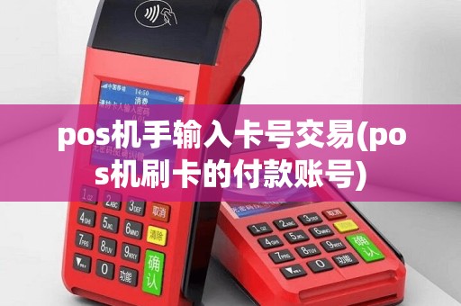 pos机手输入卡号交易(pos机刷卡的付款账号)