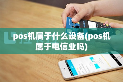 pos机属于什么设备(pos机属于电信业吗)