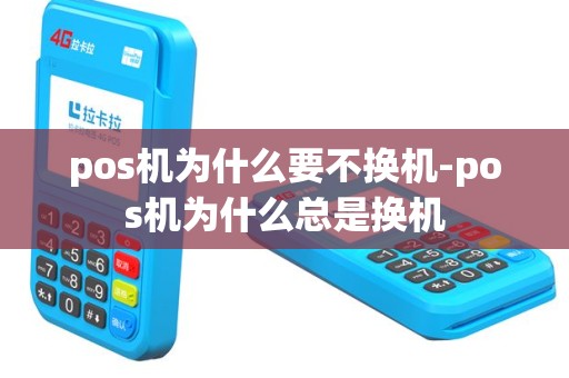 pos机为什么要不换机-pos机为什么总是换机