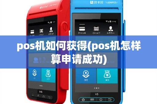 pos机如何获得(pos机怎样算申请成功)