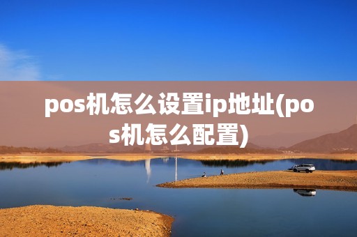 pos机怎么设置ip地址(pos机怎么配置)