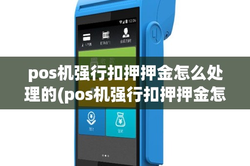pos机强行扣押押金怎么处理的(pos机强行扣押押金怎么处理)