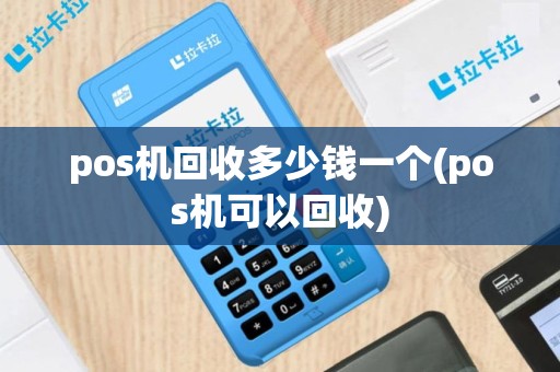pos机回收多少钱一个(pos机可以回收)