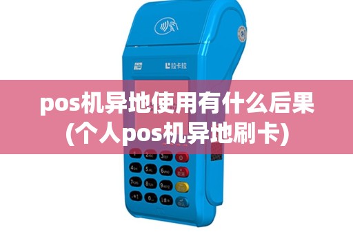 pos机异地使用有什么后果(个人pos机异地刷卡)