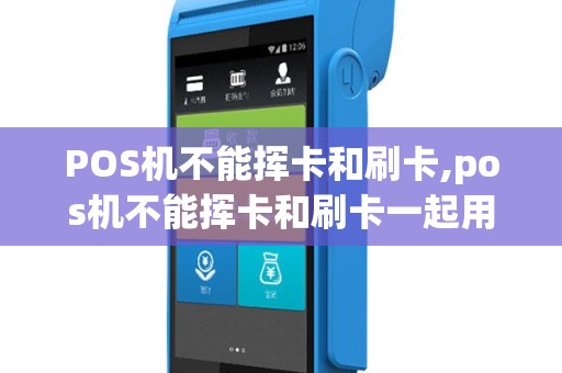 POS机不能挥卡和刷卡,pos机不能挥卡和刷卡一起用吗