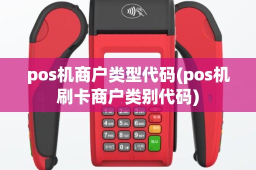 pos机商户类型代码(pos机刷卡商户类别代码)