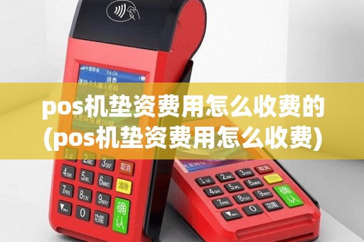 pos机垫资费用怎么收费的(pos机垫资费用怎么收费)
