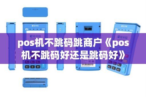 pos机不跳码跳商户《pos机不跳码好还是跳码好》