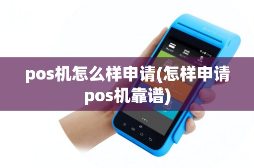 pos机怎么样申请(怎样申请pos机靠谱)