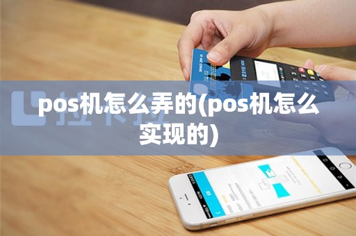 pos机怎么弄的(pos机怎么实现的)