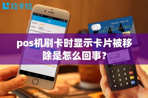 pos机刷卡时显示卡片被移除是怎么回事？