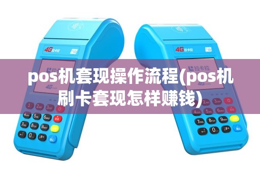 pos机套现操作流程(pos机刷卡套现怎样赚钱)
