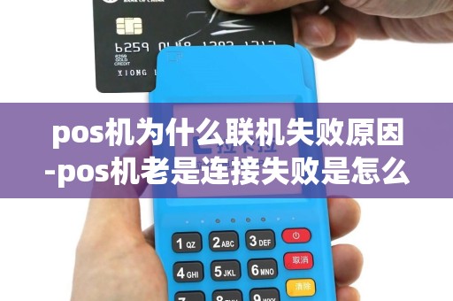 pos机为什么联机失败原因-pos机老是连接失败是怎么回事