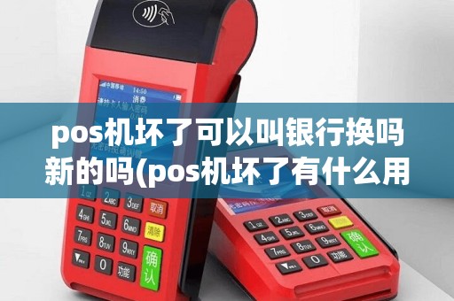 pos机坏了可以叫银行换吗新的吗(pos机坏了有什么用)