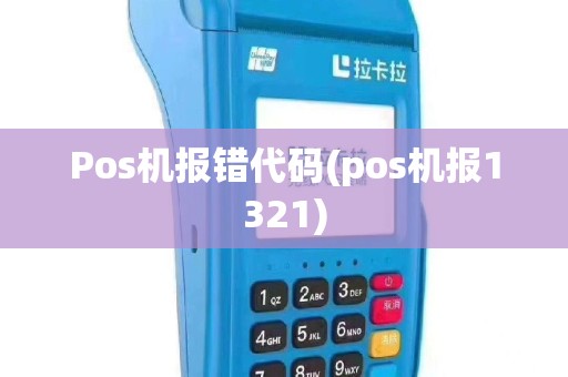 Pos机报错代码(pos机报1321)