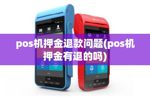 pos机押金退款问题(pos机押金有退的吗)