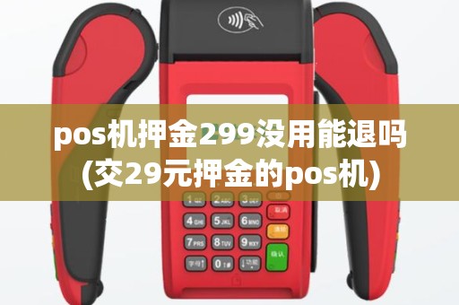 pos机押金299没用能退吗(交29元押金的pos机)