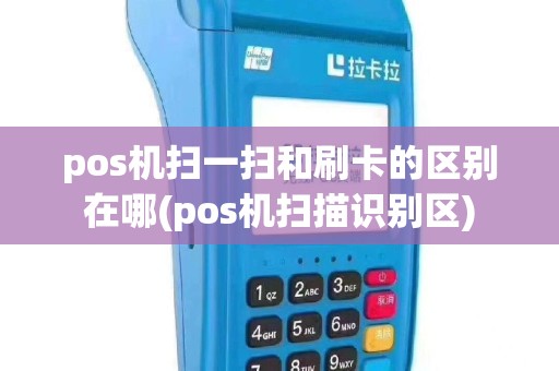 pos机扫一扫和刷卡的区别在哪(pos机扫描识别区)