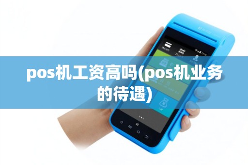 pos机工资高吗(pos机业务的待遇)