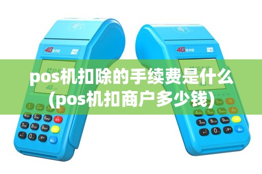 pos机扣除的手续费是什么(pos机扣商户多少钱)