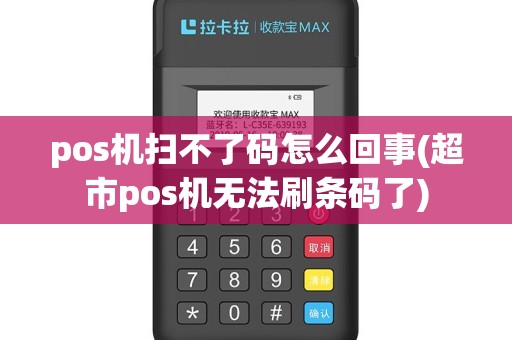 pos机扫不了码怎么回事(超市pos机无法刷条码了)